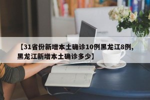 【31省份新增本土确诊10例黑龙江8例,黑龙江新增本土确诊多少】