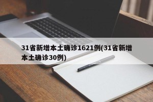31省新增本土确诊1621例(31省新增本土确诊30例)