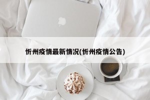 忻州疫情最新情况(忻州疫情公告)