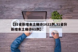 【31省新增本土确诊1621例,31省份新增本土确诊61例】