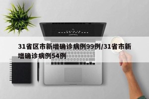 31省区市新增确诊病例99例/31省市新增确诊病例54例
