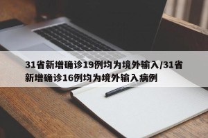 31省新增确诊19例均为境外输入/31省新增确诊16例均为境外输入病例