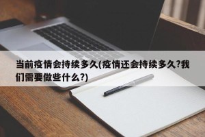 当前疫情会持续多久(疫情还会持续多久?我们需要做些什么?)