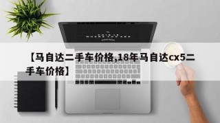 【马自达二手车价格,18年马自达cx5二手车价格】