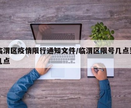 临渭区疫情限行通知文件/临渭区限号几点到几点